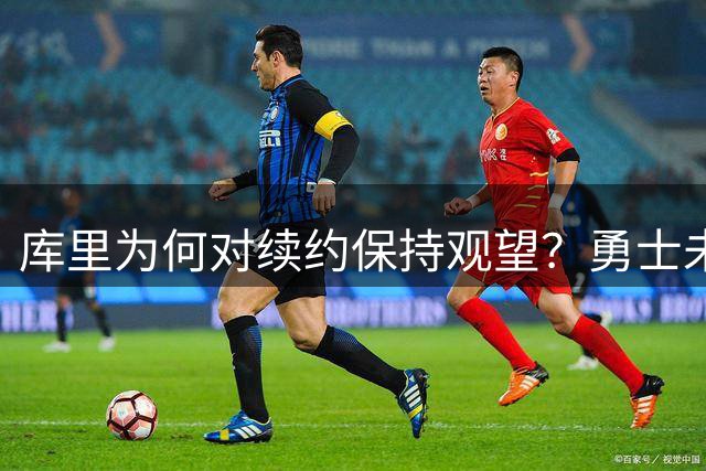 库里为何对续约保持观望？勇士未来规划成关键