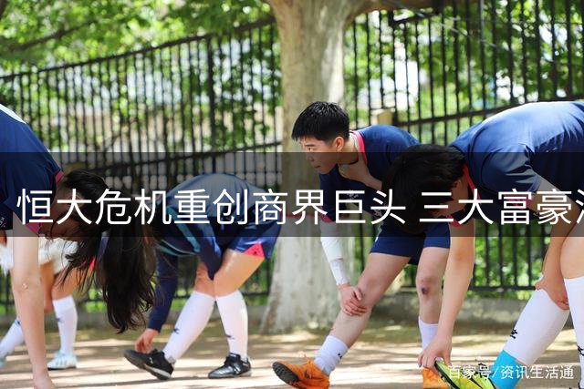 恒大危机重创商界巨头 三大富豪深陷泥潭