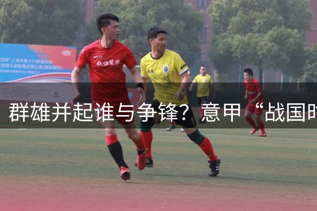 群雄并起谁与争锋？意甲“战国时代”来临！国米卫冕之路并非坦途
