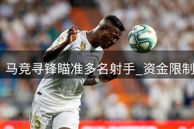 马竞寻锋瞄准多名射手 资金限制或主攻租借方案